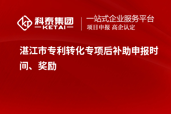 湛江市專利轉化專項后補助申報時間、獎勵
