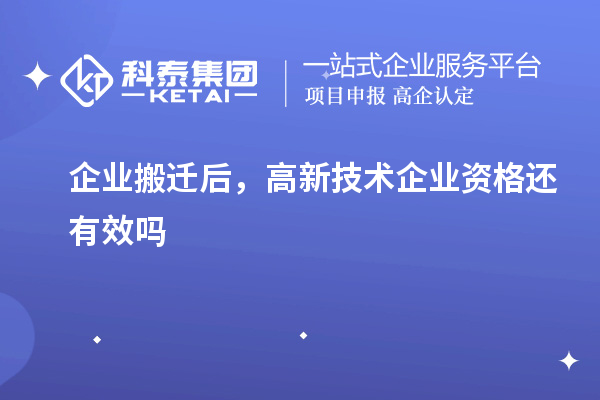 企業搬遷后，高新技術企業資格還有效嗎