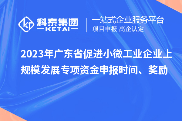 2023年廣東省促進小微工業企業上規模發展專項資金申報時間、獎勵