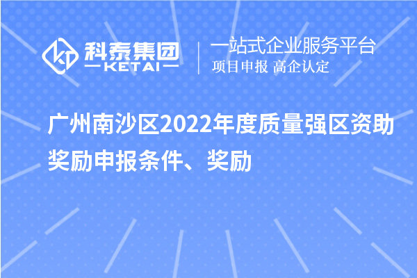 廣州南沙區2022年度質量強區資助獎勵申報條件、獎勵