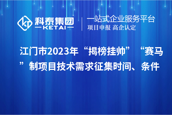 江門市2023年“揭榜掛帥”“賽馬”制項目技術需求征集時間、條件