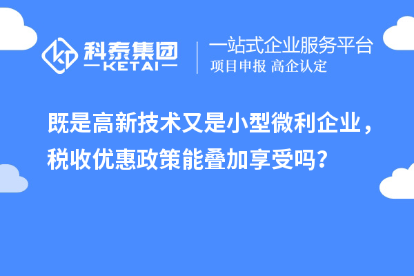 既是高新技術又是小型微利企業，稅收優惠政策能疊加享受嗎？