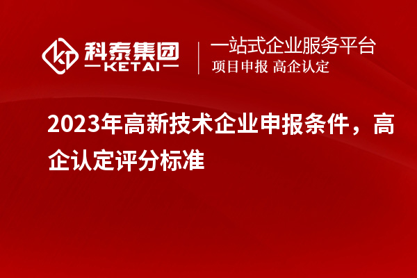 2023年高新技術企業申報條件，高企認定評分標準