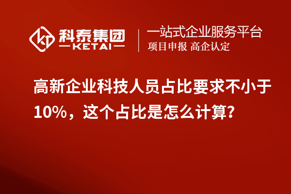 高新企業科技人員占比要求不小于10%，這個占比是怎么計算？
