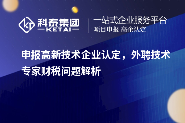 申報<a href=http://www.zh-tour.cn target=_blank class=infotextkey>高新技術企業認定</a>，外聘技術專家財稅問題解析