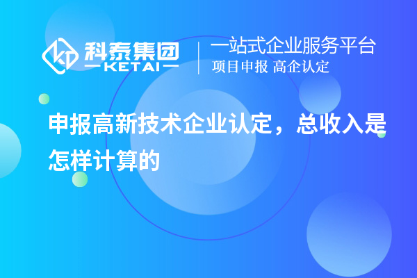 申報<a href=http://www.zh-tour.cn target=_blank class=infotextkey>高新技術企業認定</a>，總收入是怎樣計算的