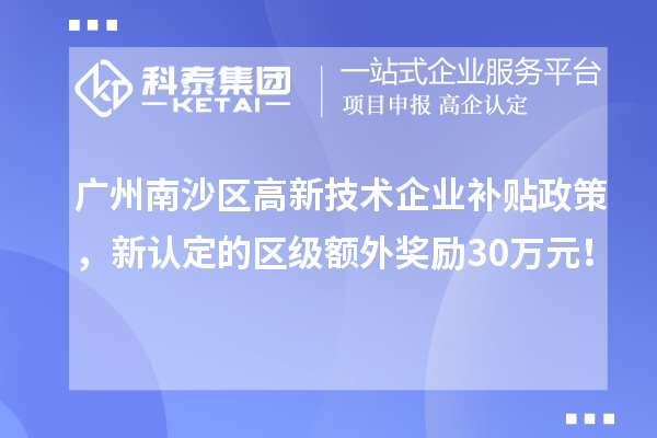 廣州南沙區高新技術企業補貼政策，新認定的區級額外獎勵30萬元！
