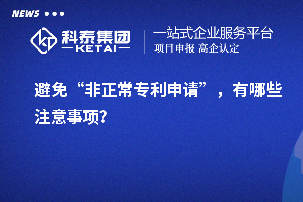 避免“非正常專利申請”，有哪些注意事項？