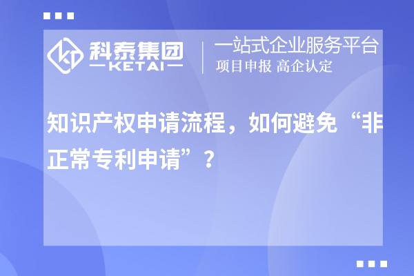 知識產權申請流程，如何避免“非正常專利申請”？