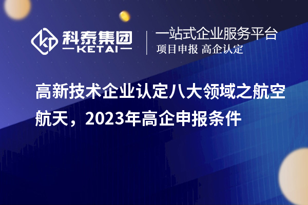 <a href=http://www.zh-tour.cn target=_blank class=infotextkey>高新技術企業認定</a>八大領域之航空航天，2023年高企申報條件