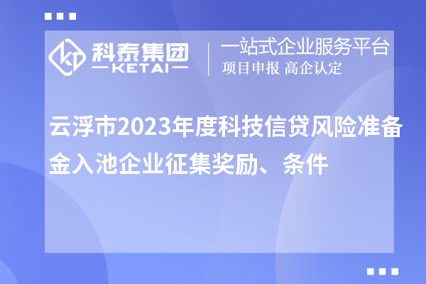 云浮市2023年度科技信貸風險準備金入池企業征集獎勵、條件