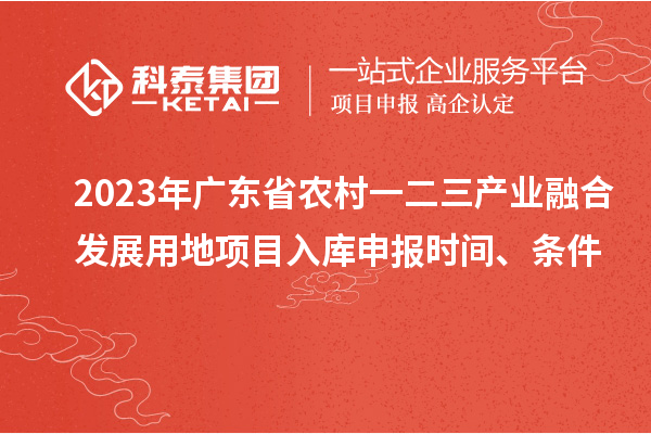 2023年廣東省農村一二三產業融合發展用地項目入庫申報時間、條件
