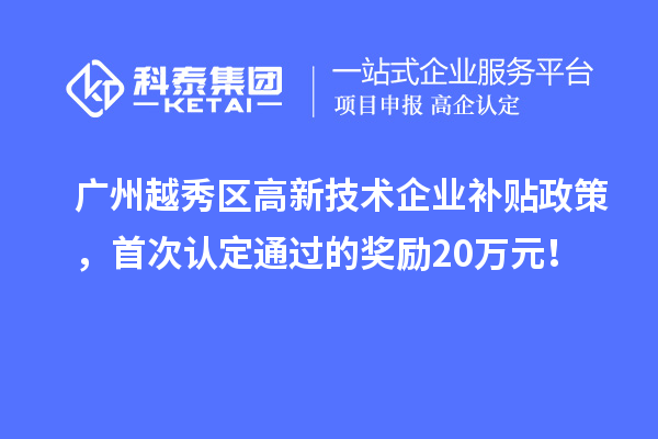 廣州越秀區高新技術企業補貼政策，首次認定通過的獎勵20萬元！