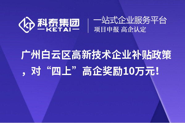 廣州白云區高新技術企業補貼政策，對“四上”高企獎勵10萬元！