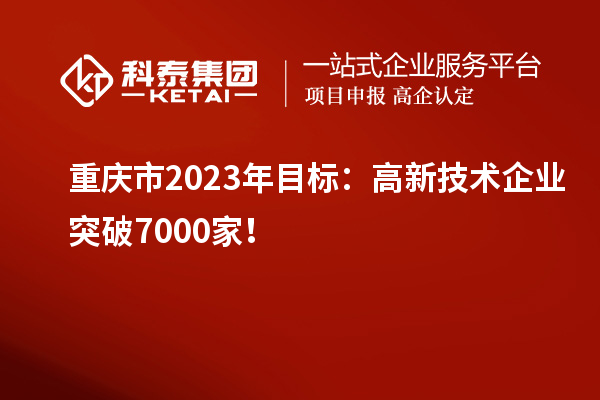 重慶市2023年目標：高新技術企業突破7000家！