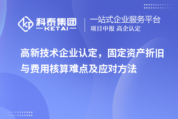 <a href=http://www.zh-tour.cn target=_blank class=infotextkey>高新技術企業認定</a>，固定資產折舊與費用核算難點及應對方法