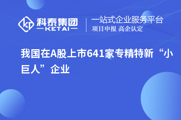 我國在A股上市641家專精特新“小巨人”企業