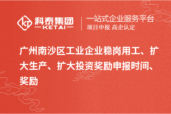 廣州南沙區工業企業穩崗用工、擴大生產、擴大投資獎勵申報時間、獎勵