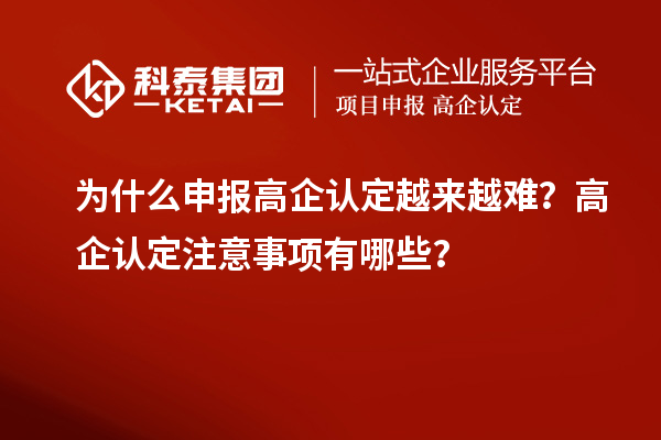 為什么申報高企認定越來越難？高企認定注意事項有哪些？