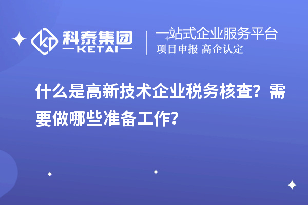 什么是高新技術企業稅務核查？需要做哪些準備工作？