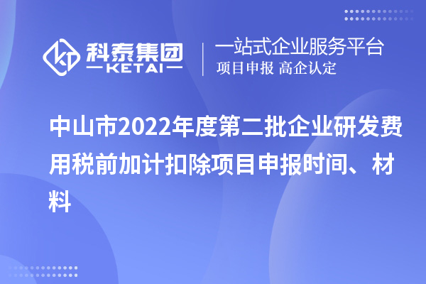 中山市2022年度第二批企業研發費用稅前加計扣除<a href=http://www.zh-tour.cn/shenbao.html target=_blank class=infotextkey>項目申報</a>時間、材料