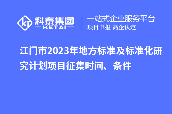 江門市2023年地方標準及標準化研究計劃項目征集時間、條件