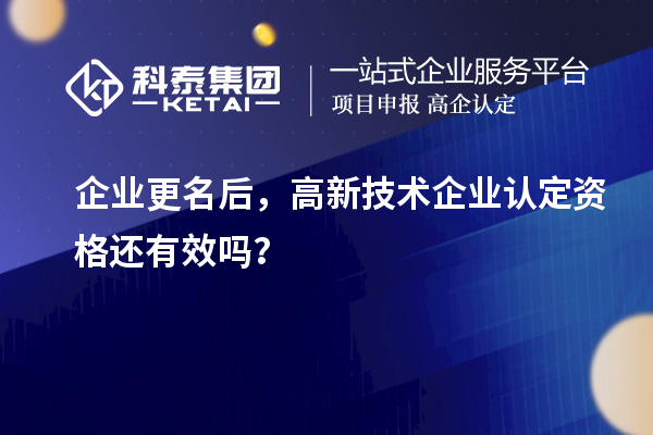 企業更名后，<a href=http://www.zh-tour.cn target=_blank class=infotextkey>高新技術企業認定</a>資格還有效嗎？