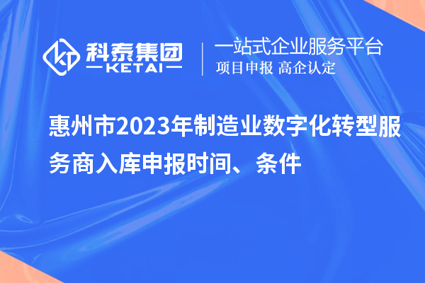 惠州市2023年制造業數字化轉型服務商入庫申報時間、條件