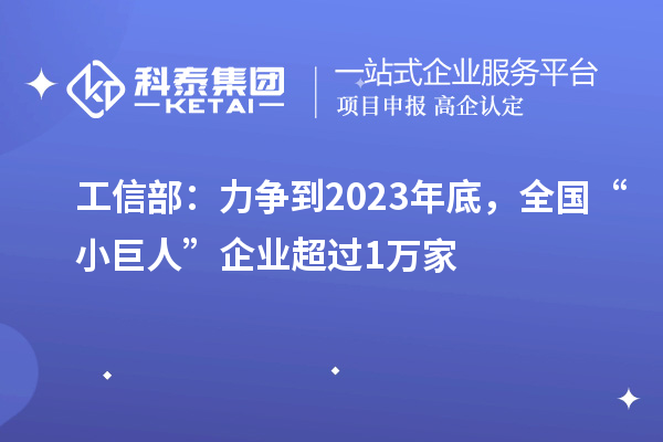 工信部：力爭到2023年底，全國“小巨人”企業超過1萬家