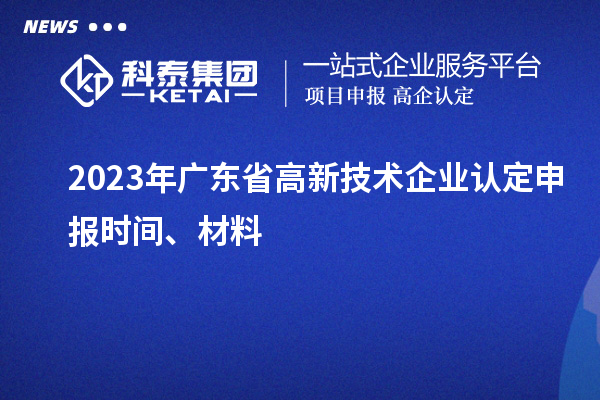 2023年廣東省高新技術企業認定申報時間、材料