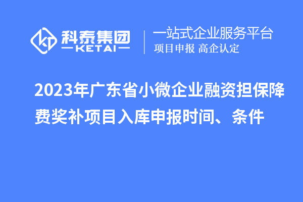 2023年廣東省小微企業融資擔保降費獎補項目入庫申報時間、條件