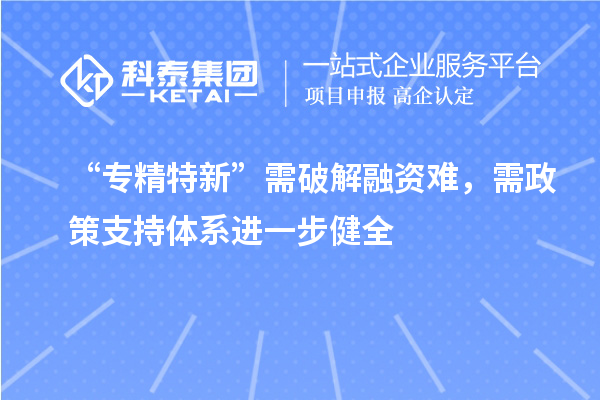 “專精特新”需破解融資難，需政策支持體系進一步健全