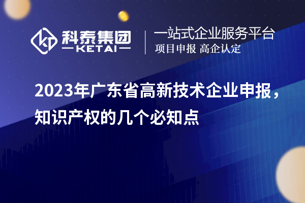 2023年廣東省高新技術企業申報，知識產權的幾個必知點