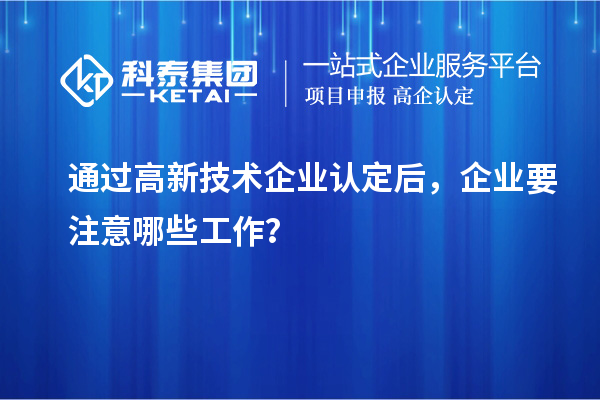 通過高新技術企業認定后，企業要注意哪些工作？