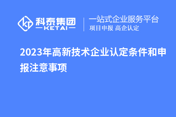 2023年<a href=http://www.zh-tour.cn target=_blank class=infotextkey>高新技術企業認定</a>條件和申報注意事項