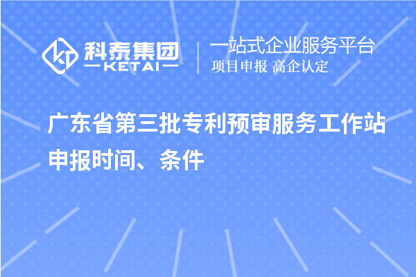 廣東省第三批專利預審服務工作站申報時間、條件