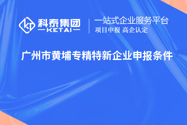 廣州市黃埔<a href=http://www.zh-tour.cn/fuwu/zhuanjingtexin.html target=_blank class=infotextkey>專精特新企業申報條件</a>