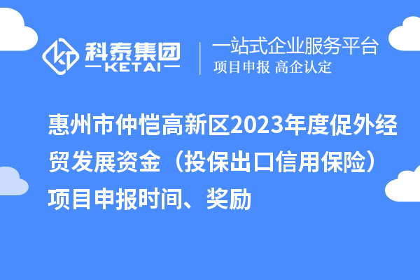 惠州市仲愷高新區2023年度促外經貿發展資金（投保出口信用保險）項目申報時間、獎勵
