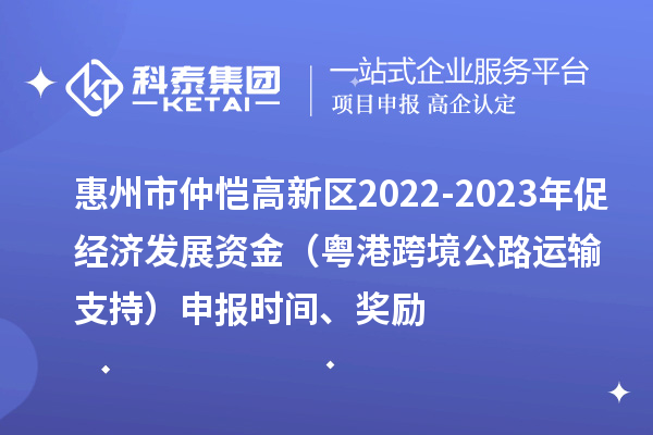 惠州市仲愷高新區2022-2023年促經濟發展資金（粵港跨境公路運輸支持）申報時間、獎勵