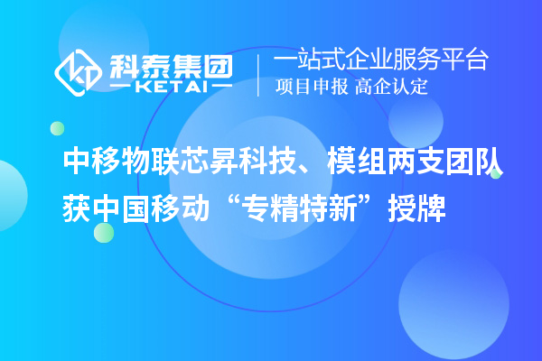 中移物聯芯昇科技、模組兩支團隊獲中國移動“專精特新”授牌