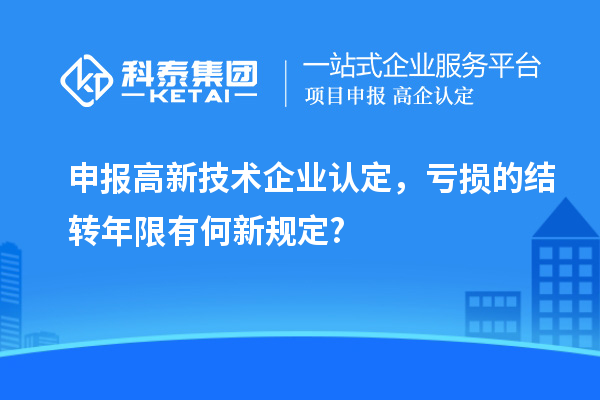 申報<a href=http://www.zh-tour.cn target=_blank class=infotextkey>高新技術企業認定</a>，虧損的結轉年限有何新規定?