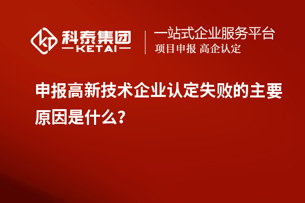 申報高新技術企業認定失敗的主要原因是什么？