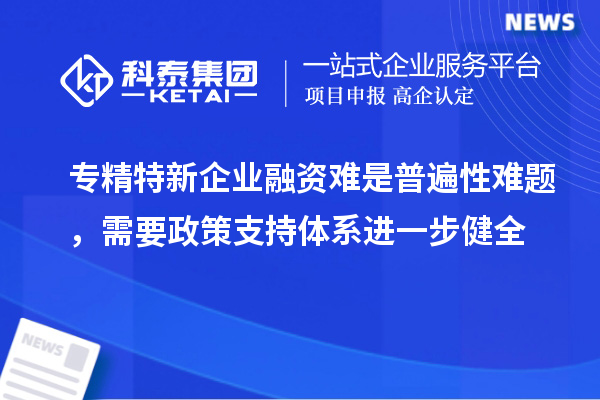專精特新企業融資難是普遍性難題，需要政策支持體系進一步健全