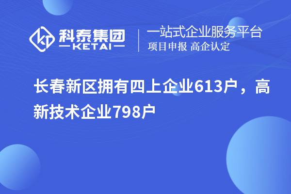 長春新區擁有四上企業613戶，高新技術企業798戶