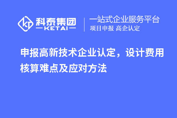 申報<a href=http://www.zh-tour.cn target=_blank class=infotextkey>高新技術企業認定</a>，設計費用核算難點及應對方法
