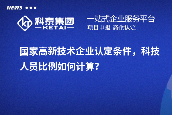 國家高新技術企業認定條件，科技人員比例如何計算？