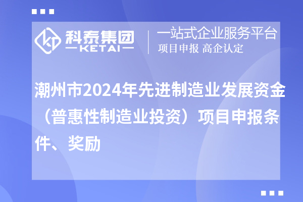 潮州市2024年先進制造業發展資金（普惠性制造業投資）項目申報條件、獎勵