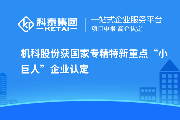 機科股份獲國家專精特新重點“小巨人”企業認定