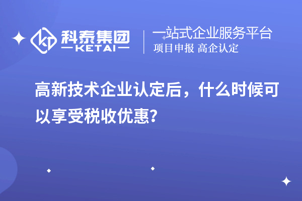 <a href=http://www.zh-tour.cn target=_blank class=infotextkey>高新技術企業認定</a>后，什么時候可以享受稅收優惠？