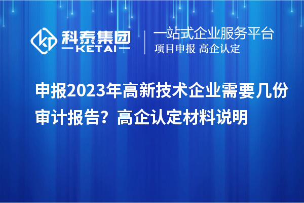 申報2023年高新技術企業需要幾份審計報告？高企認定材料說明